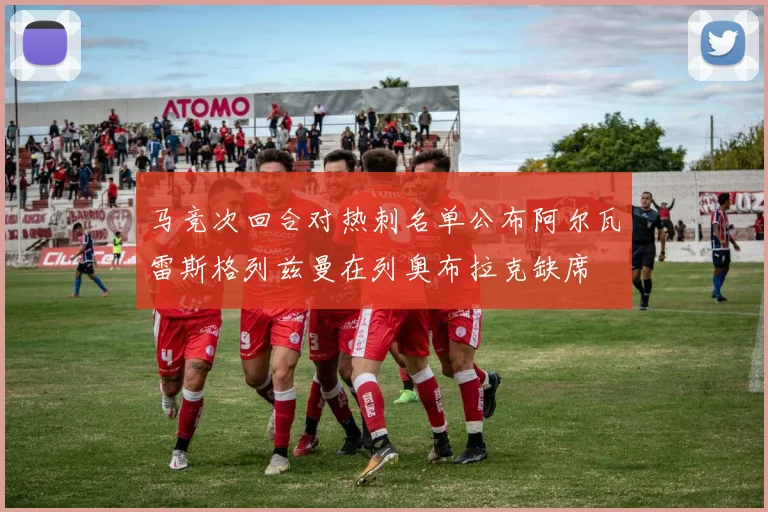 马竞次回合对热刺名单公布阿尔瓦雷斯格列兹曼在列奥布拉克缺席