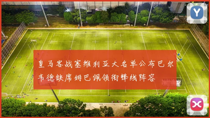 皇马客战塞维利亚大名单公布巴尔韦德缺席姆巴佩领衔锋线阵容