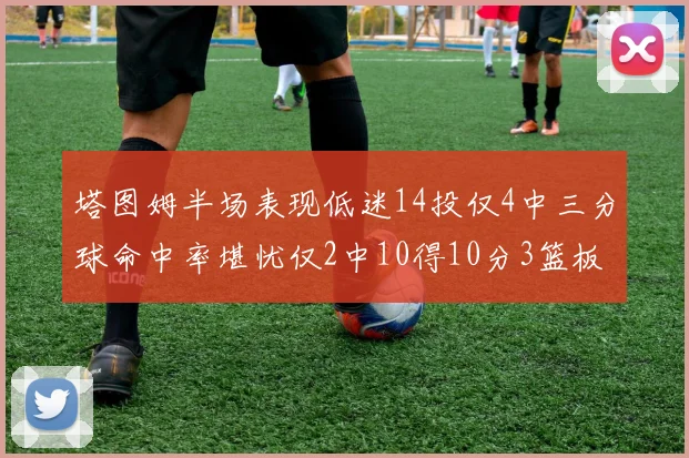 塔图姆半场表现低迷14投仅4中三分球命中率堪忧仅2中10得10分3篮板