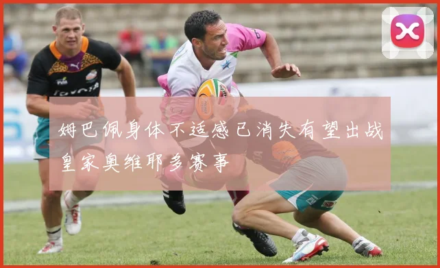 姆巴佩身体不适感已消失有望出战皇家奥维耶多赛事