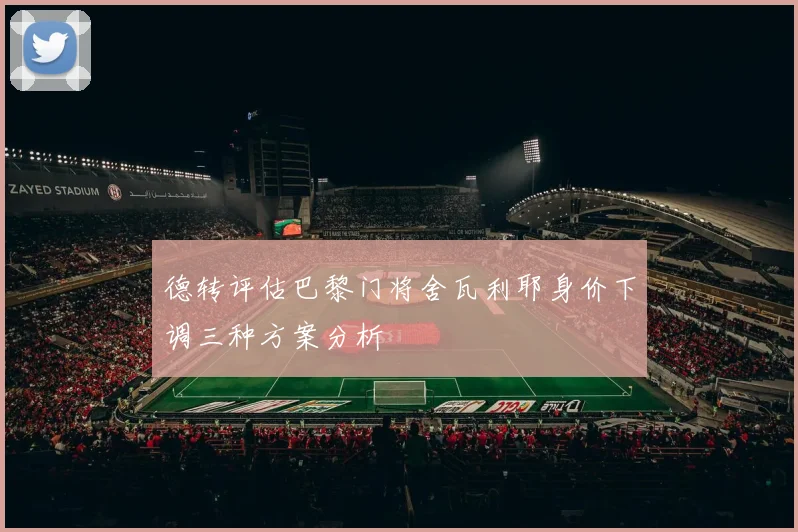 德转评估巴黎门将舍瓦利耶身价下调三种方案分析